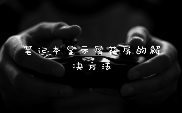 笔记本显示屏花屏的解决方法