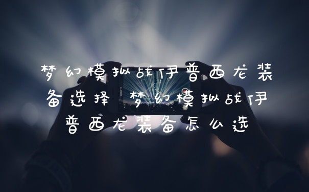 梦幻模拟战伊普西龙装备选择 梦幻模拟战伊普西龙装备怎么选