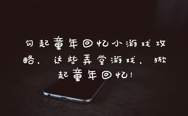 勾起童年回忆小游戏攻略，这些弄堂游戏，掀起童年回忆！