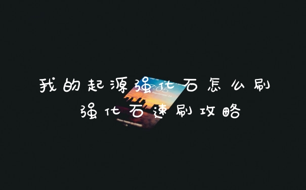 我的起源强化石怎么刷 强化石速刷攻略