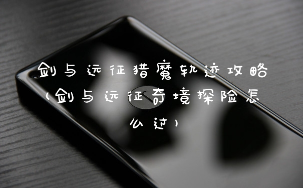 剑与远征猎魔轨迹攻略(剑与远征奇境探险怎么过)
