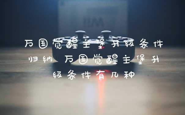 万国觉醒主堡升级条件归纳 万国觉醒主堡升级条件有几种