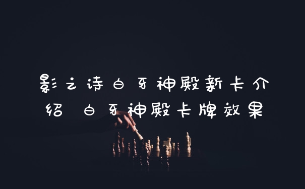 影之诗白牙神殿新卡介绍 白牙神殿卡牌效果