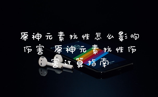 原神元素抗性怎么影响伤害 原神元素抗性伤害计算指南