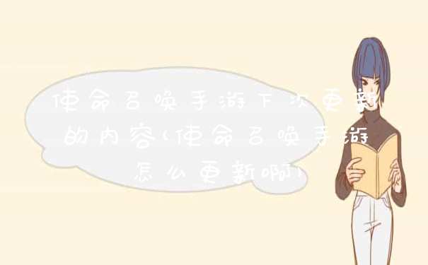 使命召唤手游下次更新的内容(使命召唤手游怎么更新啊)