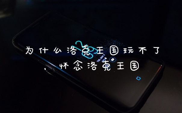 为什么洛克王国玩不了，怀念洛克王国
