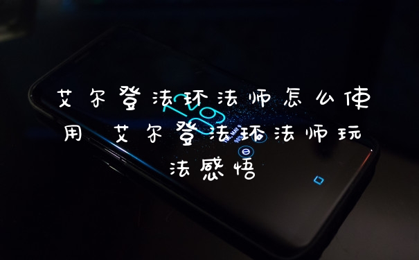 艾尔登法环法师怎么使用 艾尔登法环法师玩法感悟