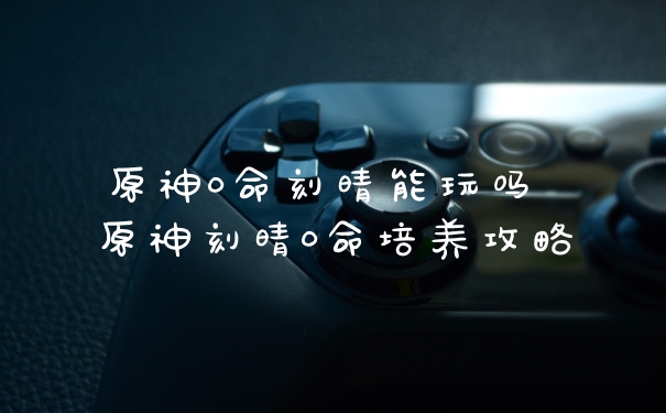 原神0命刻晴能玩吗 原神刻晴0命培养攻略