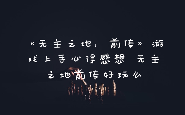 《无主之地：前传》游戏上手心得感想 无主之地前传好玩么