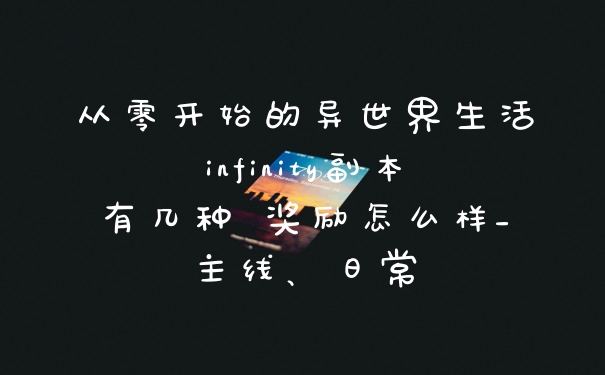从零开始的异世界生活infinity副本有几种 奖励怎么样_主线、日常