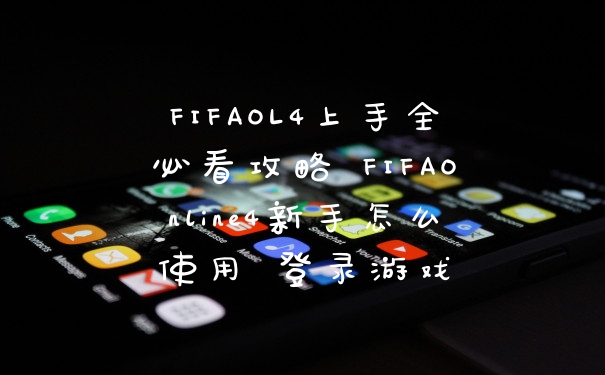 FIFAOL4上手全必看攻略 FIFAOnline4新手怎么使用 登录游戏