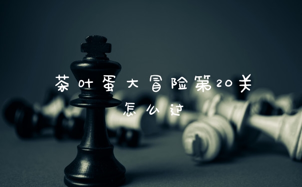 茶叶蛋大冒险第20关怎么过