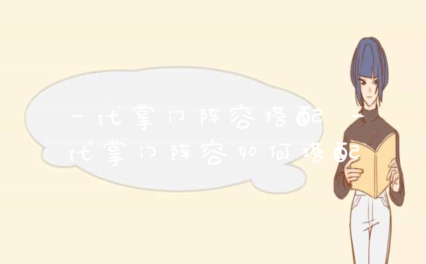 一代掌门阵容搭配 一代掌门阵容如何搭配