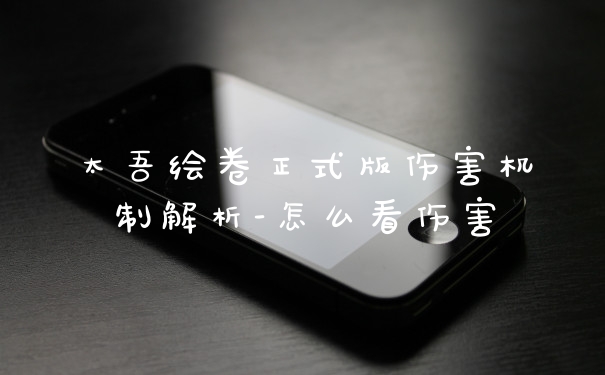 太吾绘卷正式版伤害机制解析-怎么看伤害