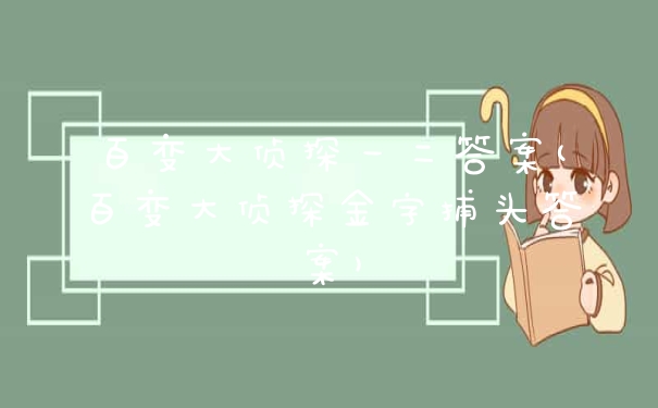 百变大侦探一二答案(百变大侦探金字捕头答案)