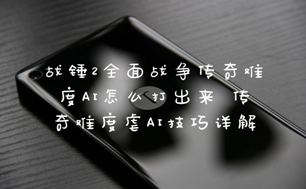 战锤2全面战争传奇难度AI怎么打出来 传奇难度虐AI技巧详解