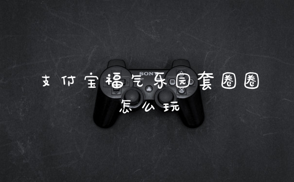 支付宝福气乐园套圈圈怎么玩