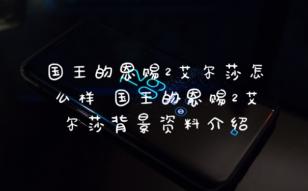 国王的恩赐2艾尔莎怎么样 国王的恩赐2艾尔莎背景资料介绍