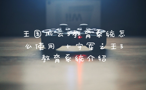 王国风云3教育系统怎么使用 十字军之王3教育系统介绍