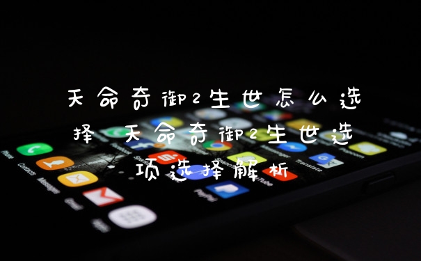 天命奇御2生世怎么选择 天命奇御2生世选项选择解析