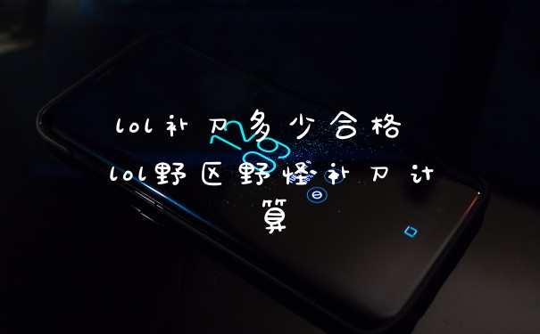 lol补刀多少合格 lol野区野怪补刀计算
