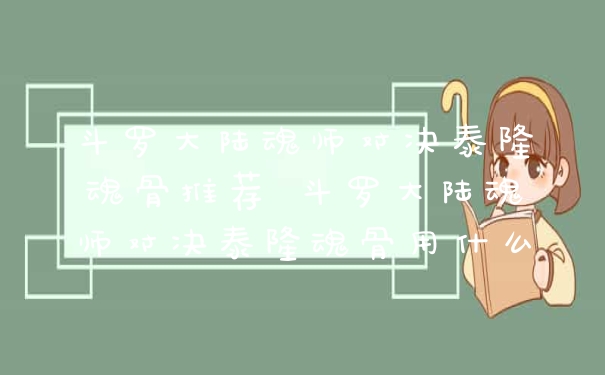 斗罗大陆魂师对决泰隆魂骨推荐 斗罗大陆魂师对决泰隆魂骨用什么