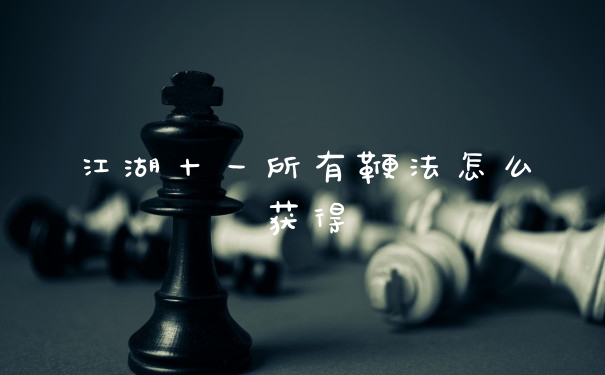 江湖十一所有鞭法怎么获得