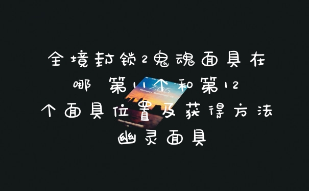 全境封锁2鬼魂面具在哪 第11个和第12个面具位置及获得方法 幽灵面具