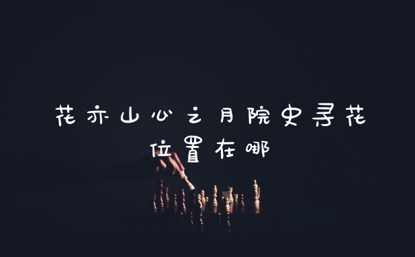 花亦山心之月院史寻花位置在哪