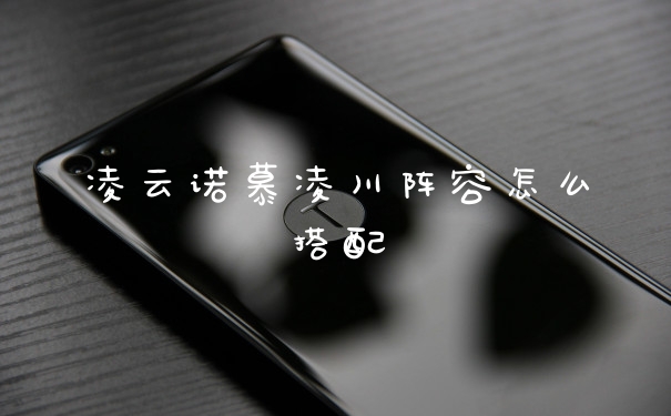 凌云诺慕凌川阵容怎么搭配