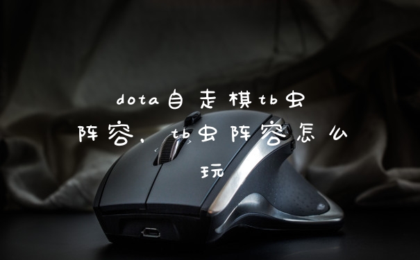 dota自走棋tb虫阵容，tb虫阵容怎么玩