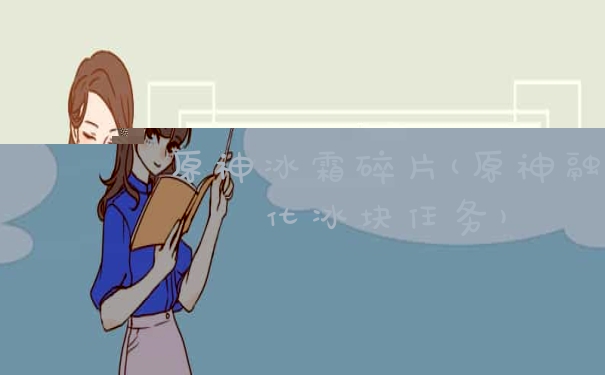 原神冰霜碎片(原神融化冰块任务)