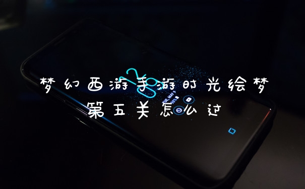梦幻西游手游时光绘梦第五关怎么过