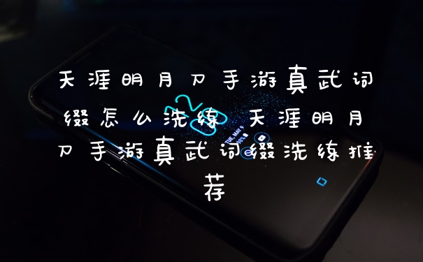 天涯明月刀手游真武词缀怎么洗练 天涯明月刀手游真武词缀洗练推荐