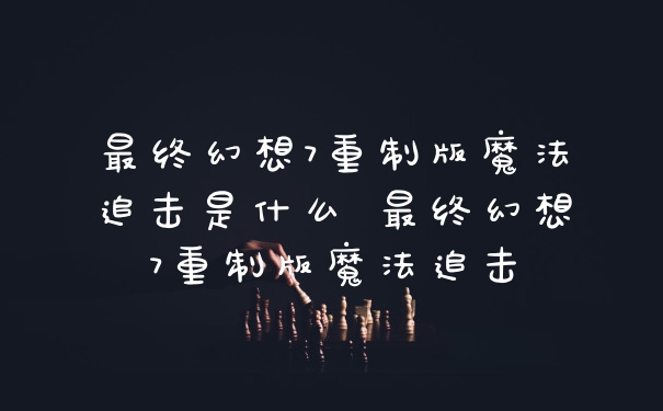最终幻想7重制版魔法追击是什么 最终幻想7重制版魔法追击