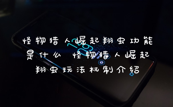 怪物猎人崛起翔虫功能是什么 怪物猎人崛起翔虫玩法机制介绍