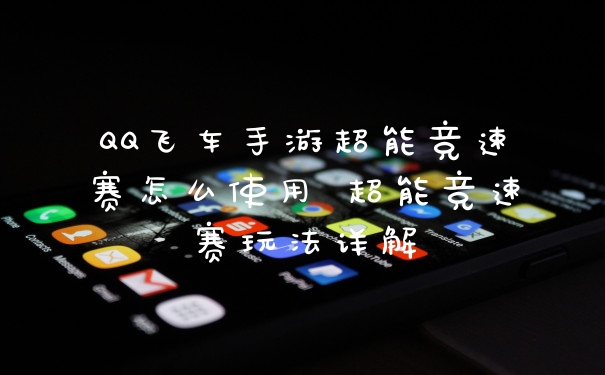 QQ飞车手游超能竞速赛怎么使用 超能竞速赛玩法详解