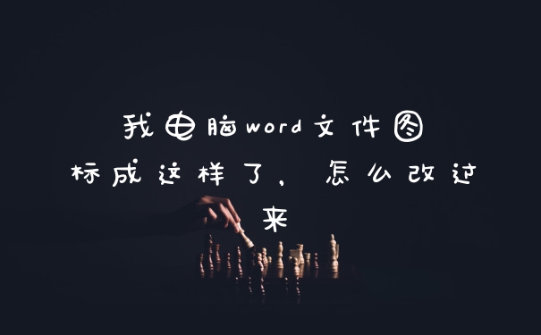 我电脑word文件图标成这样了，怎么改过来