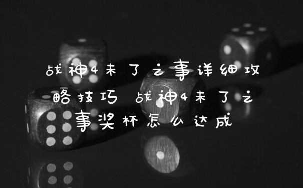 战神4未了之事详细攻略技巧 战神4未了之事奖杯怎么达成