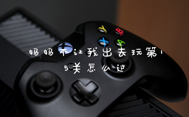 妈妈不让我出去玩第15关怎么过