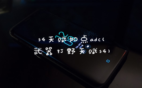 s4天赋加点adc(武器打野天赋s4)