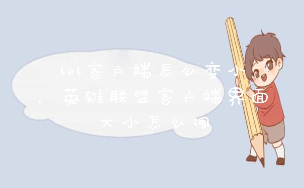 lol客户端怎么变小，英雄联盟客户端界面大小怎么调