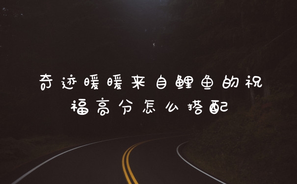 奇迹暖暖来自鲤鱼的祝福高分怎么搭配