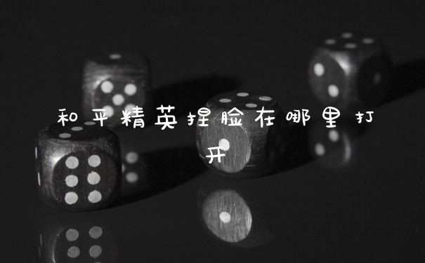 和平精英捏脸在哪里打开