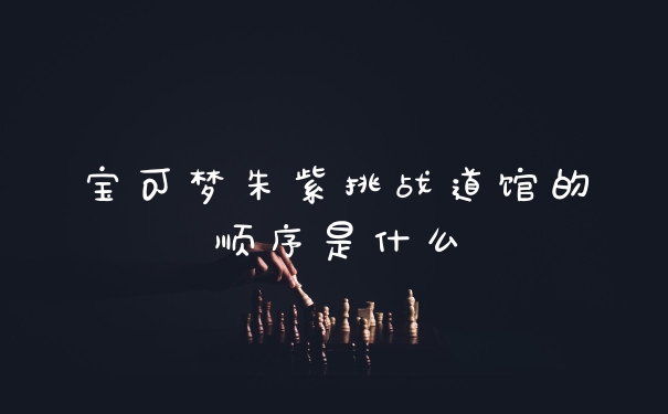 宝可梦朱紫挑战道馆的顺序是什么
