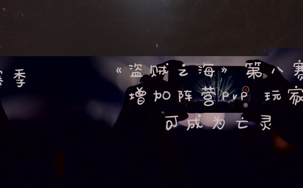 《盗贼之海》第八赛季增加阵营PvP 玩家可成为亡灵