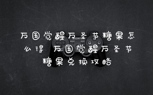 万国觉醒万圣节糖果怎么得 万国觉醒万圣节糖果兑换攻略