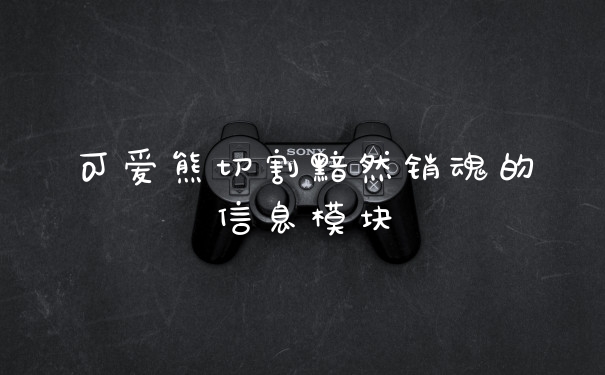 可爱熊切割黯然销魂的信息模块