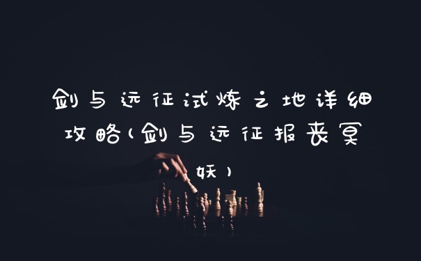 剑与远征试炼之地详细攻略(剑与远征报丧冥妖)