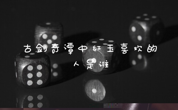 古剑奇谭中红玉喜欢的人是谁